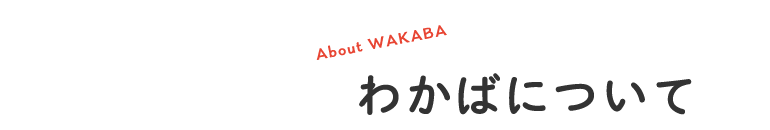 わかばについて〜About WAKABA〜