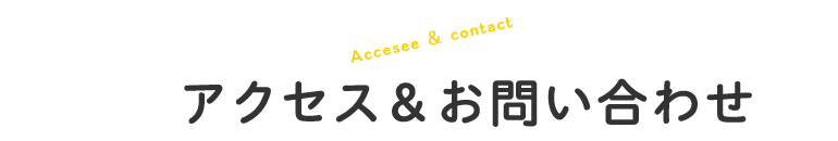 アクセス＆お問い合わせ〜Accesse & Contact〜